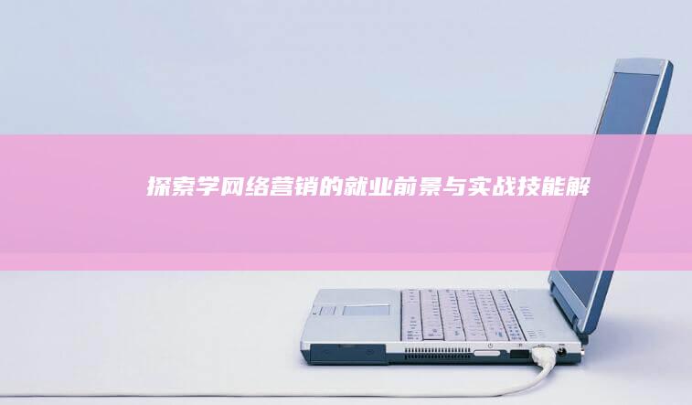 探索学网络营销的就业前景与实战技能解析