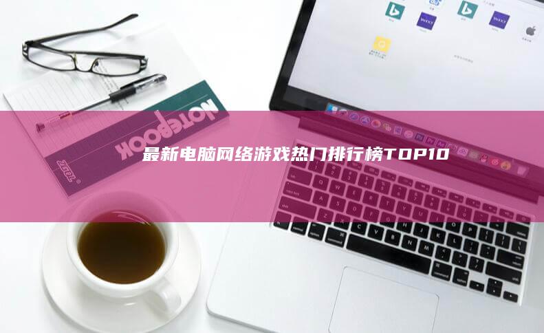 最新电脑网络游戏热门排行榜TOP10